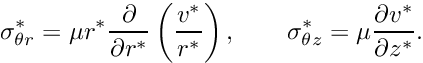 \[ \sigma_{\theta r}^* = \mu r^*\frac{\partial}{\partial r^*} \left(\frac{v^*}{r^*}\right), \qquad \sigma_{\theta z}^* = \mu\frac{\partial v^*}{\partial z^*}. \]