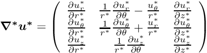 \[ \mbox{\boldmath$ \nabla^* u^*$}= { \left(\begin{array}{ccc} \frac{\partial u^*_r}{\partial r^*}& \frac{1}{r^*}\frac{\partial u^*_r}{\partial\theta}-\frac{u^*_\theta}{r^*}& \frac{\partial u^*_r}{\partial z^*}\\ \frac{\partial u^*_\theta}{\partial r^*}& \frac{1}{r^*}\frac{\partial u^*_\theta}{\partial\theta}+\frac{u^*_r}{r^*}& \frac{\partial u^*_\theta}{\partial z^*}\\ \frac{\partial u^*_z}{\partial r^*}& \frac{1}{r^*}\frac{\partial u^*_z}{\partial\theta}& \frac{\partial u^*_z}{\partial z^*}\end{array}\right) } \]