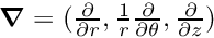$\mbox{\boldmath$ \nabla$}=(\frac{\partial}{\partial r},\frac{1}{r}\frac{\partial}{\partial\theta},\frac{\partial}{\partial z}) $