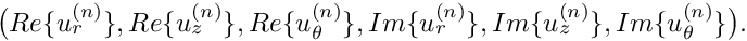 $ \big(Re\{u_r^{(n)}\}, Re\{u_z^{(n)}\}, Re\{u_\theta^{(n)}\}, Im\{u_r^{(n)}\}, Im\{u_z^{(n)}\}, Im\{u_\theta^{(n)}\}\big). $