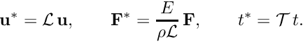 \[ \mathbf{u}^* = {\cal L}\, \mathbf{u}, \qquad \mathbf{F}^* = \frac{E}{\rho \cal L} \, \mathbf{F}, \qquad t^* = {\cal T}\, t. \]