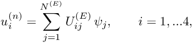\[ u_i^{(n)} = \sum_{j=1}^{N^{(E)}} U^{(E)}_{ij} \, \psi_j, \qquad i=1,...4, \]