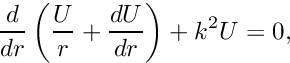 \[ \frac{d}{d r}\left(\frac{U}{r}+\frac{dU}{dr}\right) + k^2 U=0, \]