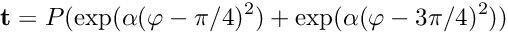 \[ {\bf t} = P ( \exp(\alpha(\varphi-\pi/4)^2) + \exp(\alpha(\varphi-3\pi/4)^2) ) \]