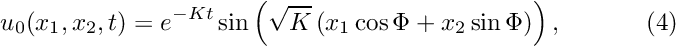 \[ u_0(x_1,x_2,t) = e^{-Kt}\sin\left( \sqrt{K} \left( x_1 \cos \Phi + x_2 \sin \Phi\right)\right), \ \ \ \ \ \ \ \ \ \ (4) \]