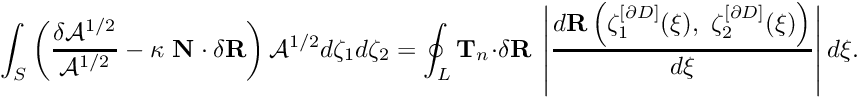 \[ \int_S \left( \frac{\delta \mathcal{A}^{1/2}}{\mathcal{A}^{1/2}} - \kappa \ {\bf N} \cdot \delta {\bf R} \right) \mathcal{A}^{1/2} d \zeta_1 d \zeta_2 = \oint_{L} {\bf T}_n \cdot \delta {\bf R} \ \left| \frac{d {\bf R}\left( \zeta_1^{[\partial D]}(\xi), \ \zeta_2^{[\partial D]}(\xi) \right)}{d \xi} \right| d \xi. \]